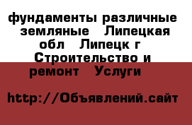 фундаменты различные, земляные - Липецкая обл., Липецк г. Строительство и ремонт » Услуги   